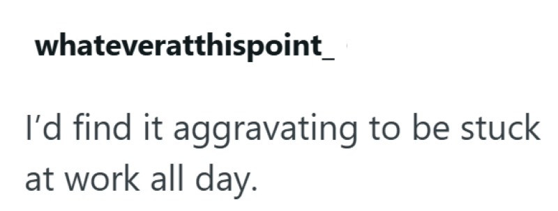 whateveratthispoint_ I'd find it aggravating to be stuck at work all day.