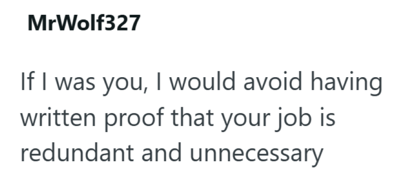 MrWolf327 If I was you, I would avoid having written proof that your job is redundant and unnecessary