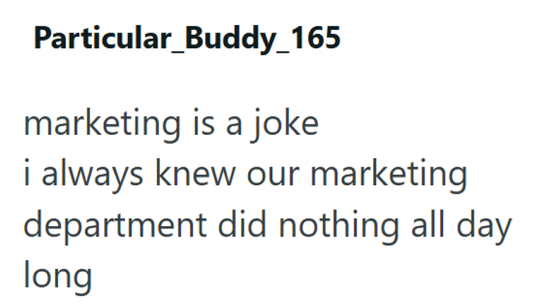 Particular_Buddy_165 marketing is a joke i always knew our marketing department did nothing all day long
