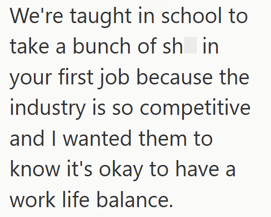 We're taught in school to take a bunch of shin your first job because the industry is so competitive and I wanted them to know it's okay to have a work life balance.