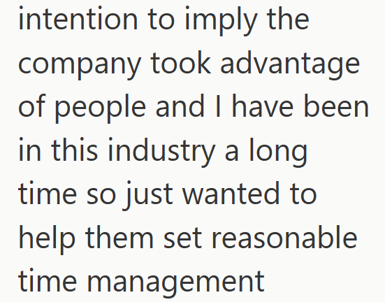 intention to imply the company took advantage of people and I have been in this industry a long time so just wanted to help them set reasonable time management