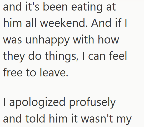 and it's been eating at him all weekend. And if I was unhappy with how they do things, I can feel free to leave. I apologized profusely and told him it wasn't my
