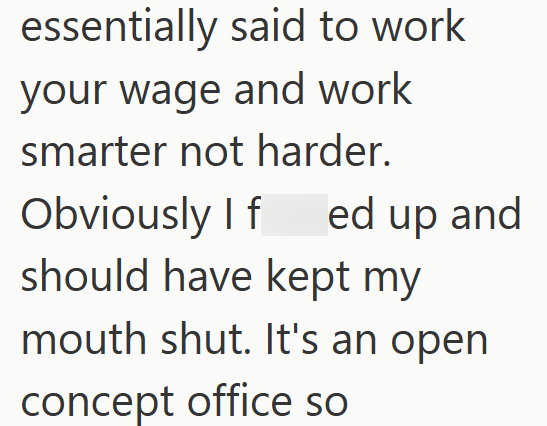 essentially said to work your wage and work smarter not harder. Obviously If ed up and should have kept my mouth shut. It's an open concept office so