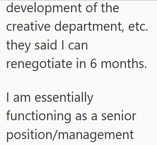 development of the creative department, etc. they said I can renegotiate in 6 months. I am essentially functioning as a senior position/management