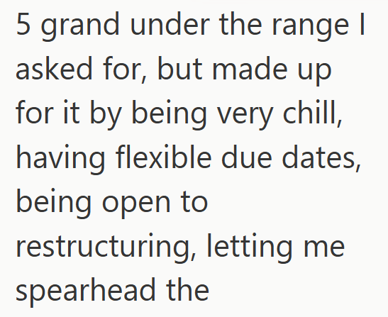 5 grand under the range I asked for, but made up for it by being very chill, having flexible due dates, being open to restructuring, letting me spearhead the