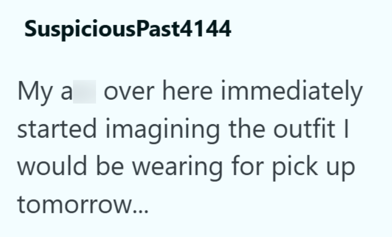 SuspiciousPast4144 My a over here immediately started imagining the outfit I would be wearing for pick up tomorrow...