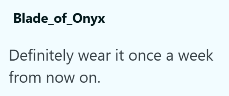 Blade_of_Onyx Definitely wear it once a week from now on.