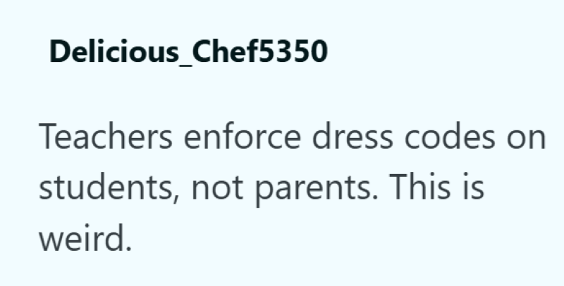 Delicious_Chef5350 Teachers enforce dress codes on students, not parents. This is weird.