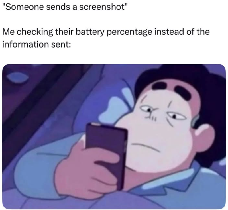 "Someone sends a screenshot" Me checking their battery percentage instead of the information sent: