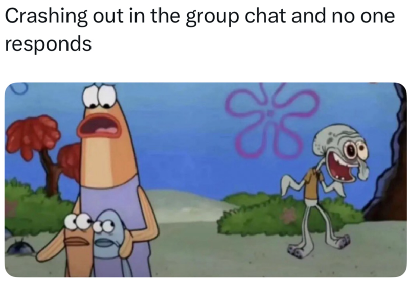 Crashing out in the group chat and no one responds یے