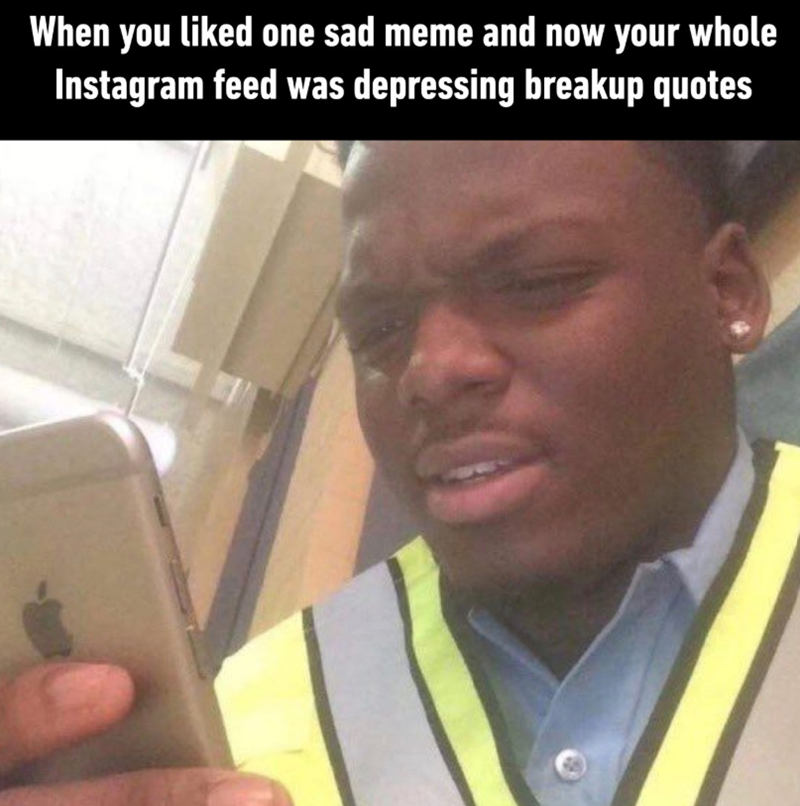 When you liked one sad meme and now your whole Instagram feed was depressing breakup quotes
