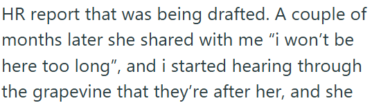 HR report that was being drafted. A couple of months later she shared with me "i won't be here too long", and i started hearing through the grapevine that they're after her, and she