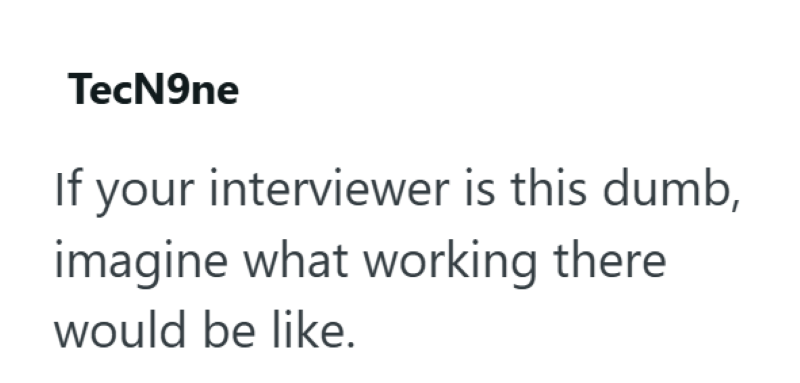 TecN9ne If your interviewer is this dumb, imagine what working there would be like.