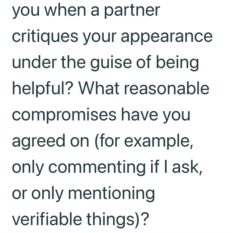you when a partner critiques your appearance under the guise of being helpful? What reasonable. compromises have you agreed on (for example, only commenting if I ask, or only mentioning verifiable things)?
