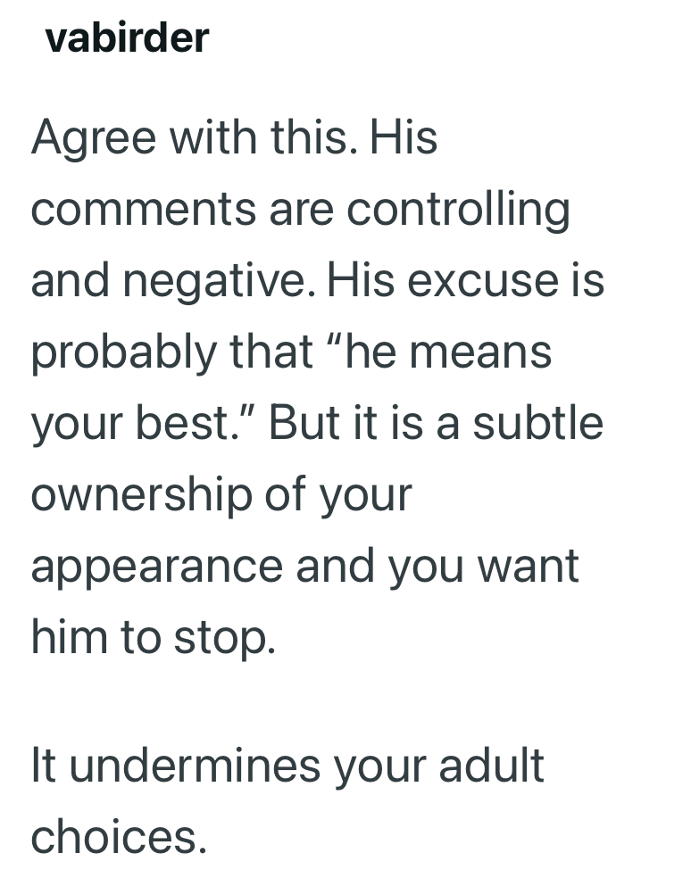 vabirder Agree with this. His comments are controlling and negative. His excuse is probably that "he means your best." But it is a subtle ownership of your appearance and you want him to stop. It undermines your adult choices.