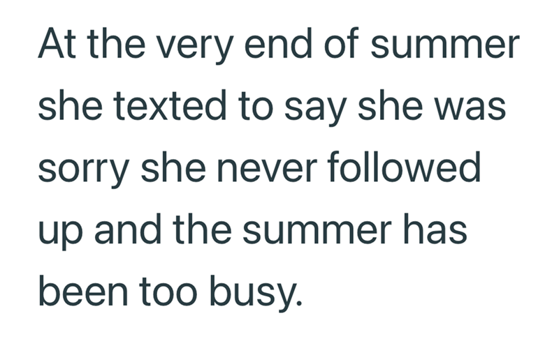 At the very end of summer she texted to say she was sorry she never followed up and the summer has been too busy.