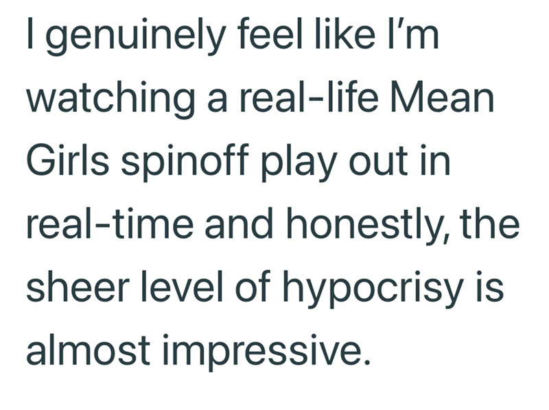 I genuinely feel like I'm watching a real-life Mean Girls spinoff play out in real-time and honestly, the sheer level of hypocrisy is almost impressive.