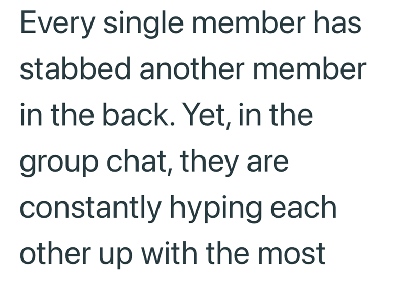 Every single member has stabbed another member in the back. Yet, in the group chat, they are constantly hyping each other up with the most
