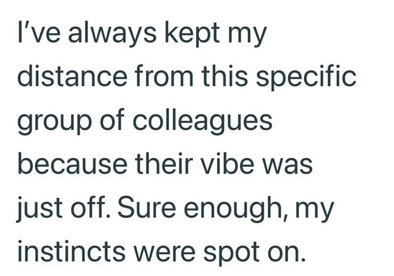 I've always kept my distance from this specific group of colleagues because their vibe was just off. Sure enough, my instincts were spot on.