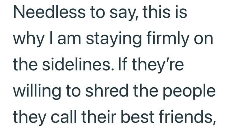Needless to say, this is why I am staying firmly on the sidelines. If they're willing to shred the people they call their best friends,