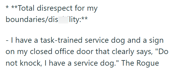 ***Total disrespect for my boundaries/dis_lity:** - I have a task-trained service dog and a sign on my closed office door that clearly says, "Do not knock, I have a service dog." The Rogue