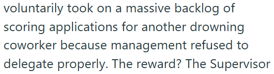 voluntarily took on a massive backlog of scoring applications for another drowning coworker because management refused to delegate properly. The reward? The Supervisor