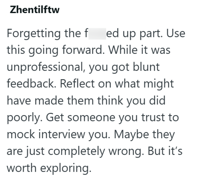 Zhentilftw Forgetting the fed up part. Use this going forward. While it was unprofessional, you got blunt feedback. Reflect on what might have made them think you did poorly. Get someone you trust to mock interview you. Maybe they are just completely wrong. But it's worth exploring.