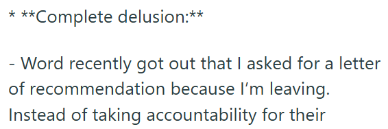 ***Complete delusion:** - Word recently got out that I asked for a letter of recommendation because I'm leaving. Instead of taking accountability for their