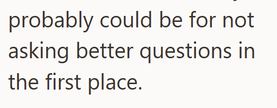 probably could be for not asking better questions in the first place.