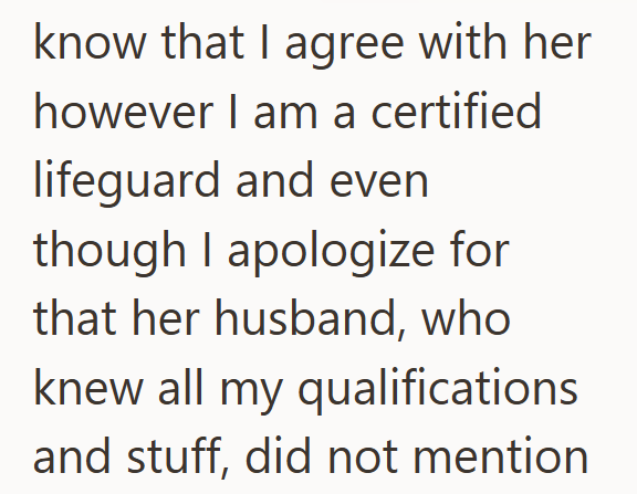 know that I agree with her however I am a certified lifeguard and even though I apologize for that her husband, who knew all my qualifications and stuff, did not mention