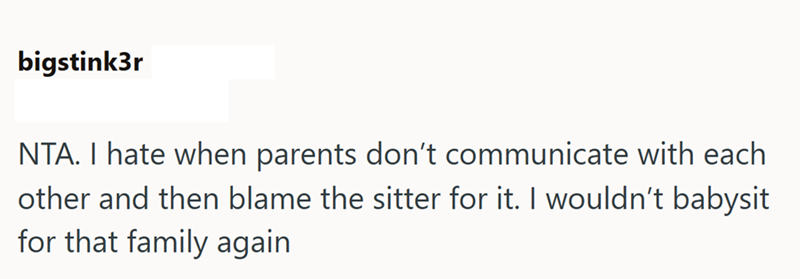 bigstink3r NTA. I hate when parents don't communicate with each other and then blame the sitter for it. I wouldn't babysit for that family again