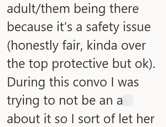 adult/them being there because it's a safety issue (honestly fair, kinda over the top protective but ok). During this convo I was trying to not be an a about it so I sort of let her