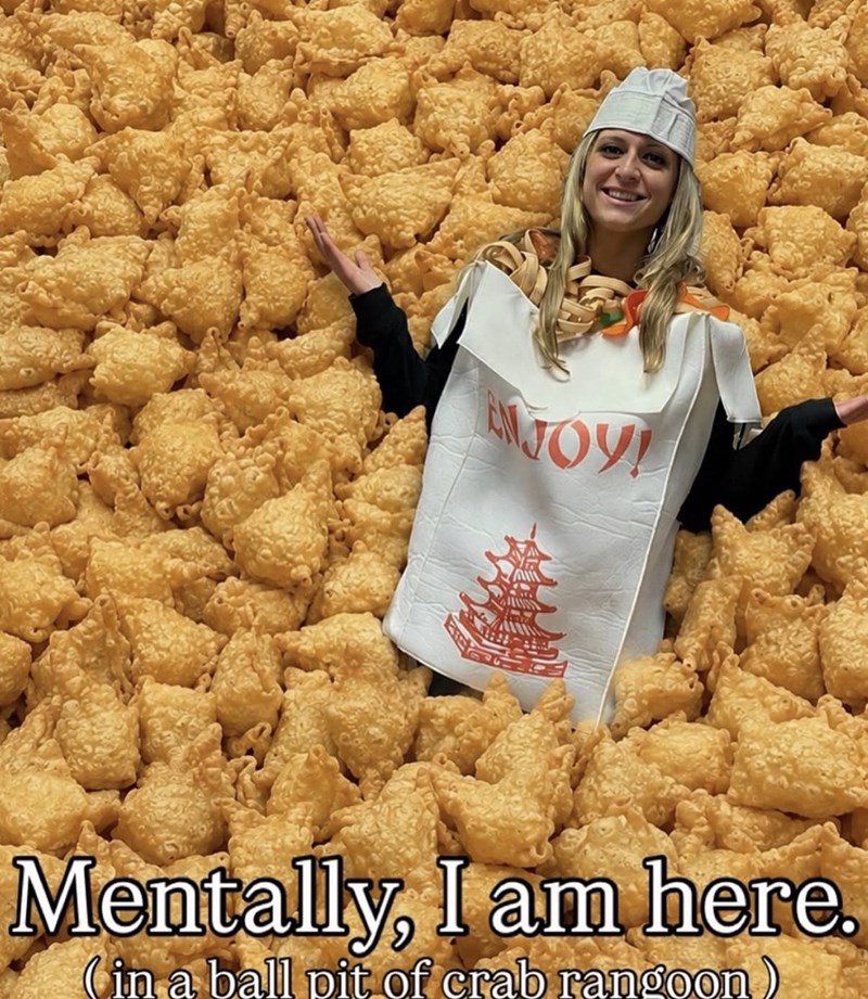 NJOY! Mentally, I am here. (in a ball pit of crab rangoon)