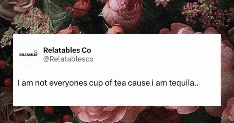RELATABLES Relatables Co @Relatablesco I am not everyones cup of tea cause i am tequila..