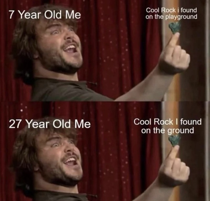 7 Year Old Me 27 Year Old Me Cool Rock i found on the playground Cool Rock I found on the ground