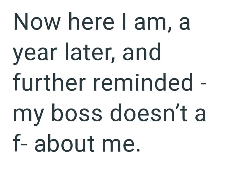 Now here I am, a year later, and further reminded - my boss doesn't a f- about me.