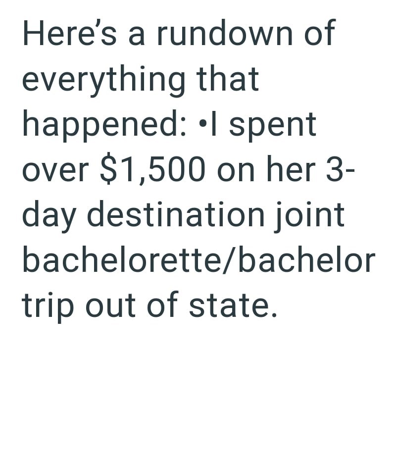 Here's a rundown of everything that happened: ⚫I spent over $1,500 on her 3- day destination joint bachelorette/bachelor trip out of state.