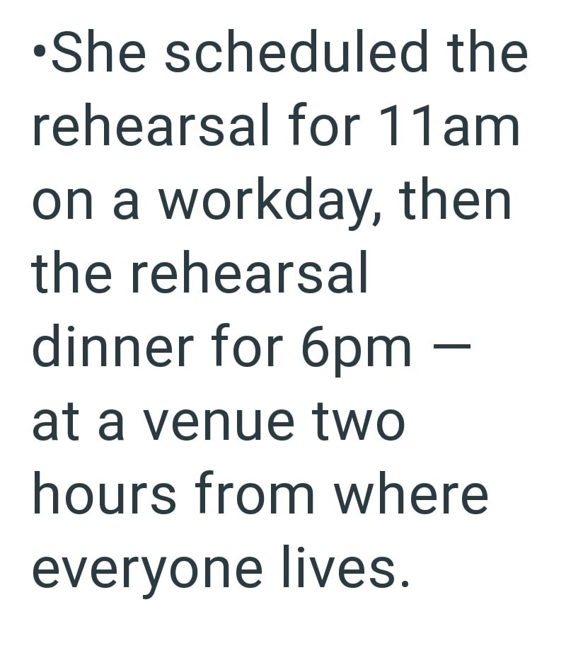 •She scheduled the rehearsal for 11am on a workday, then the rehearsal dinner for 6pm - at a venue two hours from where everyone lives.