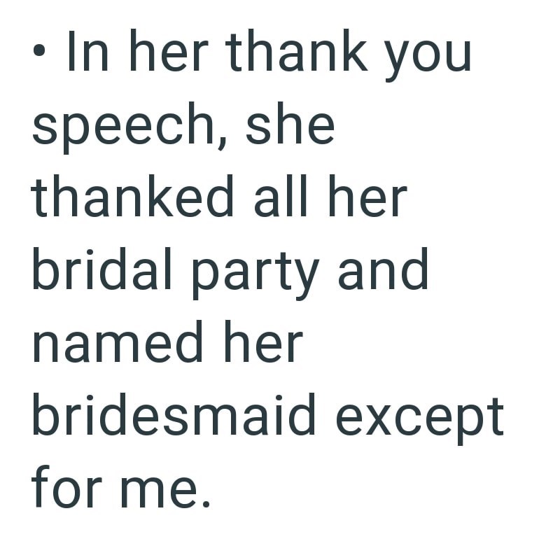 • In her thank you speech, she thanked all her bridal party and named her bridesmaid except for me.