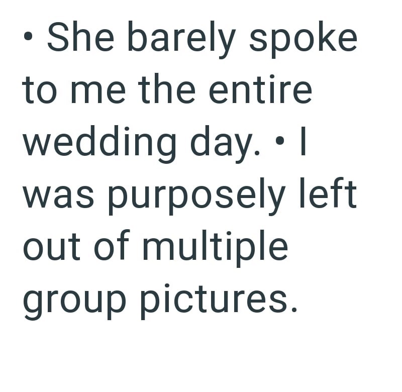 . • She barely spoke to me the entire ● wedding day. I was purposely left out of multiple group pictures.