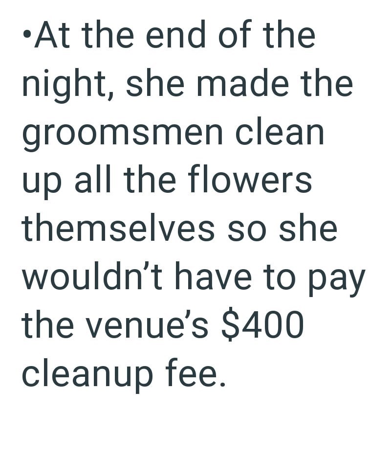 •At the end of the night, she made the groomsmen clean up all the flowers themselves so she wouldn't have to pay the venue's $400 cleanup fee.