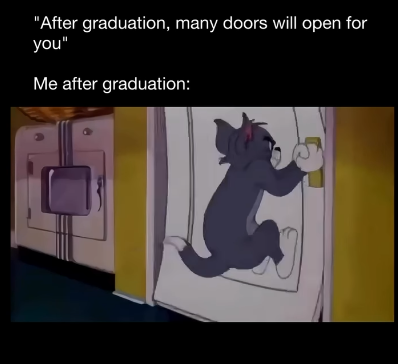 "After graduation, many doors will open for you" Me after graduation: