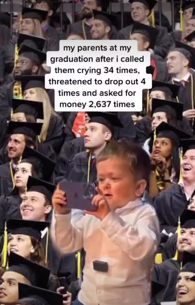 my parents at my graduation after i called them crying 34 times, threatened to drop out 4 times and asked for money 2,637 times
