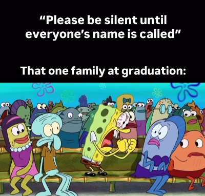"Please be silent until everyone's name is called" That one family at graduation: 00