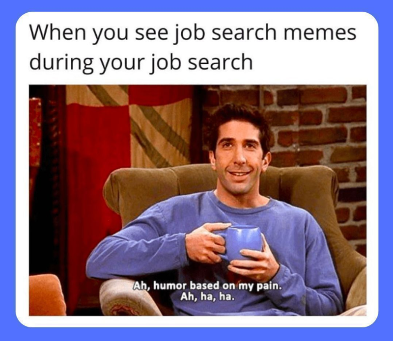 When you see job search memes during your job search Ah, humor based on my pain. Ah, ha, ha.