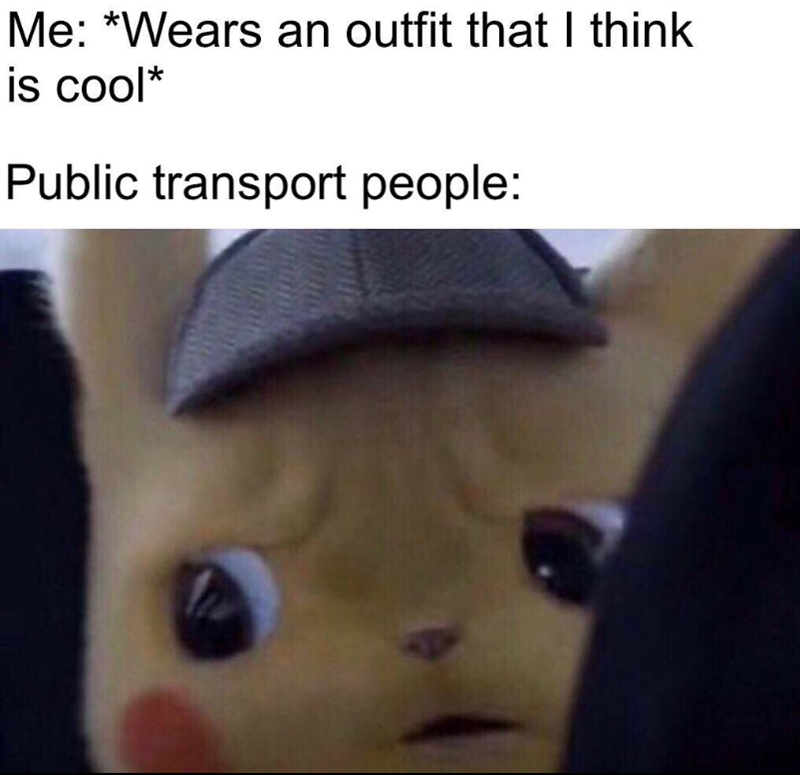 Me: *Wears an outfit that I think is cool* Public transport people: