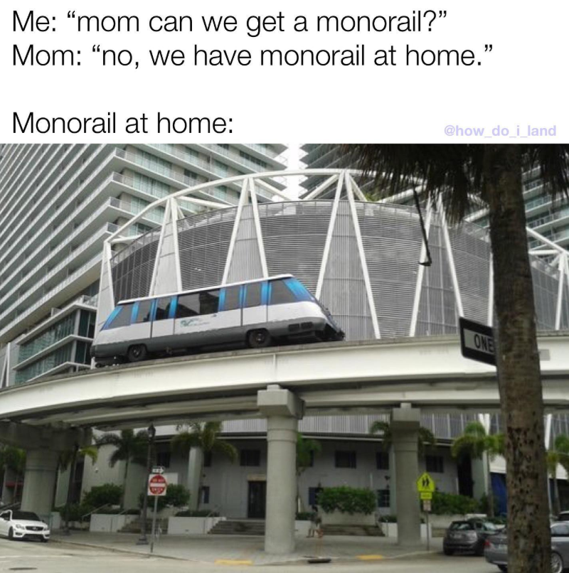Me: "mom can we get a monorail?" Mom: "no, we have monorail at home." Monorail at home: @how_do_i_land ONE