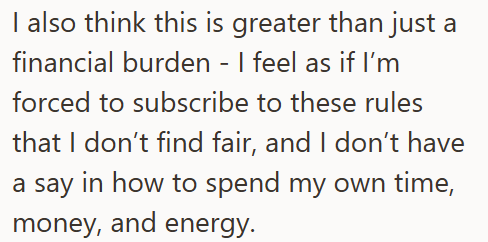 I also think this is greater than just a financial burden - I feel as if I'm forced to subscribe to these rules that I don't find fair, and I don't have a say in how to spend my own time, money, and energy.