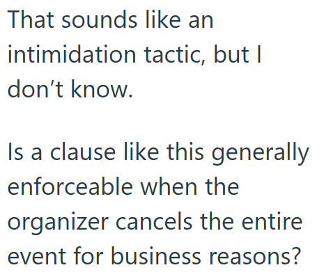 That sounds like an intimidation tactic, but I don't know. Is a clause like this generally enforceable when the organizer cancels the entire event for business reasons?