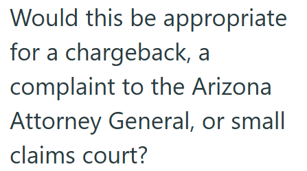 Would this be appropriate for a chargeback, a complaint to the Arizona Attorney General, or small claims court?